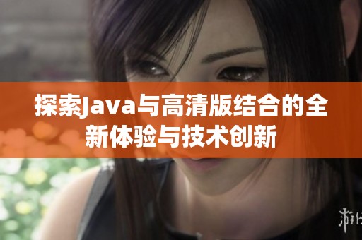 探索Java与高清版结合的全新体验与技术创新