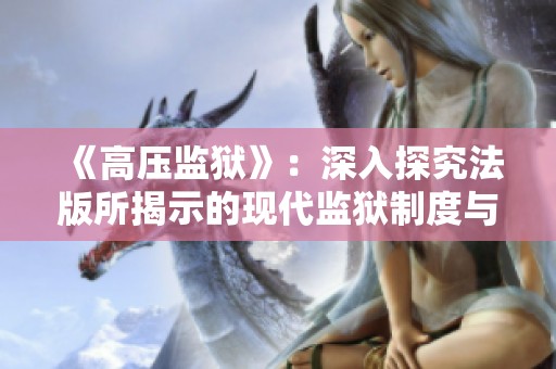 《高压监狱》：深入探究法版所揭示的现代监狱制度与人性的复杂关系