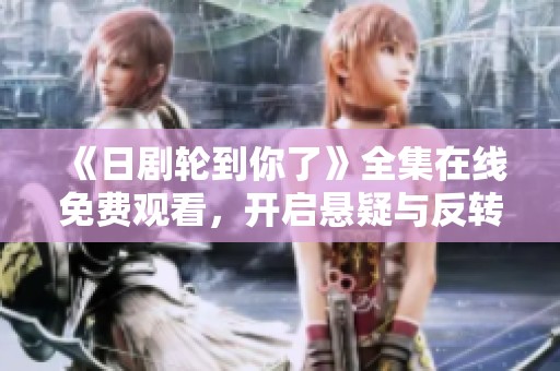 《日剧轮到你了》全集在线免费观看，开启悬疑与反转的新体验
