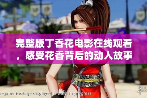 完整版丁香花电影在线观看，感受花香背后的动人故事与情感交织