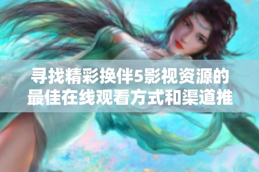 寻找精彩换伴5影视资源的最佳在线观看方式和渠道推荐