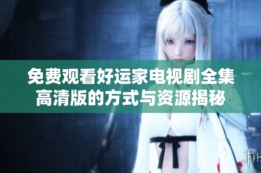 免费观看好运家电视剧全集高清版的方式与资源揭秘