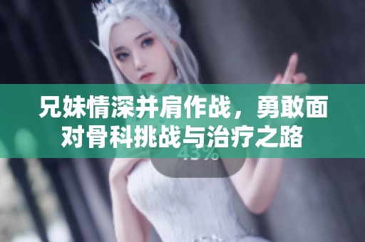 兄妹情深并肩作战，勇敢面对骨科挑战与治疗之路