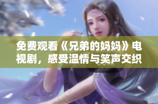 免费观看《兄弟的妈妈》电视剧，感受温情与笑声交织的故事