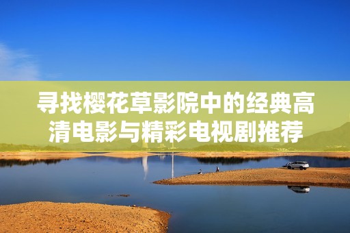 寻找樱花草影院中的经典高清电影与精彩电视剧推荐