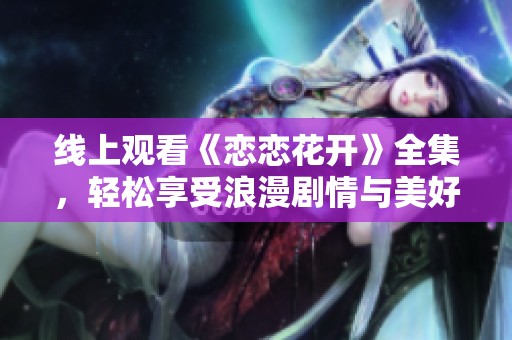 线上观看《恋恋花开》全集，轻松享受浪漫剧情与美好时光！