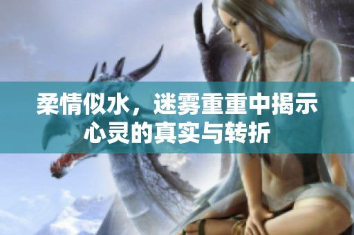 柔情似水，迷雾重重中揭示心灵的真实与转折