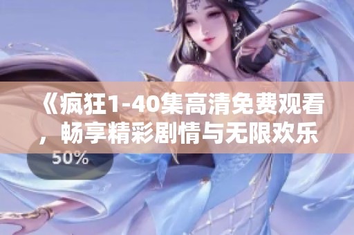 《疯狂1-40集高清免费观看，畅享精彩剧情与无限欢乐》