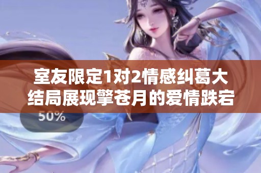室友限定1对2情感纠葛大结局展现擎苍月的爱情跌宕起伏