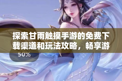 探索甘雨触摸手游的免费下载渠道和玩法攻略，畅享游戏乐趣