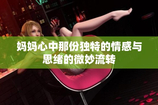 妈妈心中那份独特的情感与思绪的微妙流转