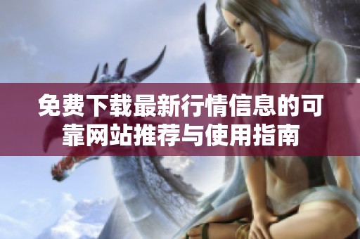 免费下载最新行情信息的可靠网站推荐与使用指南