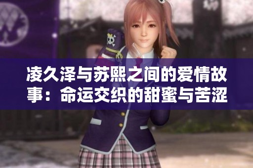 凌久泽与苏熙之间的爱情故事：命运交织的甜蜜与苦涩详尽阅读