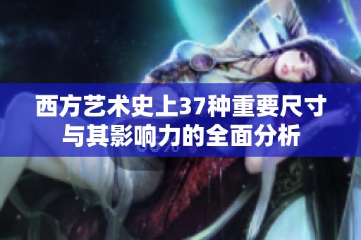 西方艺术史上37种重要尺寸与其影响力的全面分析