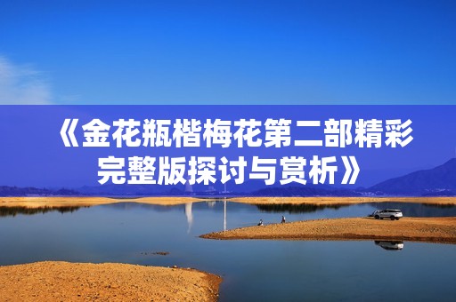 《金花瓶楷梅花第二部精彩完整版探讨与赏析》