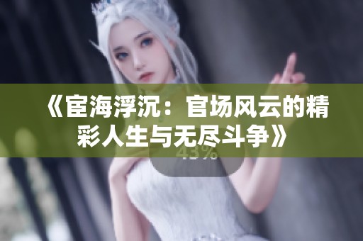 《宦海浮沉：官场风云的精彩人生与无尽斗争》