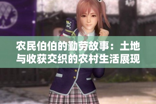 农民伯伯的勤劳故事：土地与收获交织的农村生活展现