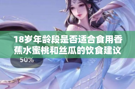 18岁年龄段是否适合食用香蕉水蜜桃和丝瓜的饮食建议解析