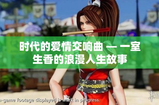时代的爱情交响曲 — 一室生香的浪漫人生故事