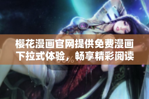 樱花漫画官网提供免费漫画下拉式体验，畅享精彩阅读乐趣