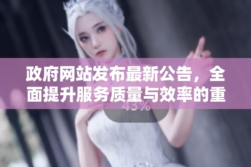 政府网站发布最新公告，全面提升服务质量与效率的重要通知