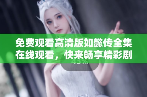 免费观看高清版如懿传全集在线观看，快来畅享精彩剧集！