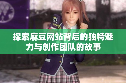 探索麻豆网站背后的独特魅力与创作团队的故事