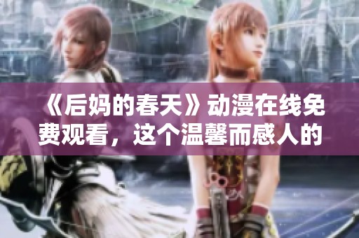 《后妈的春天》动漫在线免费观看，这个温馨而感人的故事不容错过