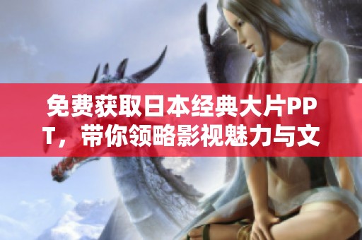 免费获取日本经典大片PPT，带你领略影视魅力与文化精髓