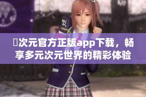 囧次元官方正版app下载，畅享多元次元世界的精彩体验