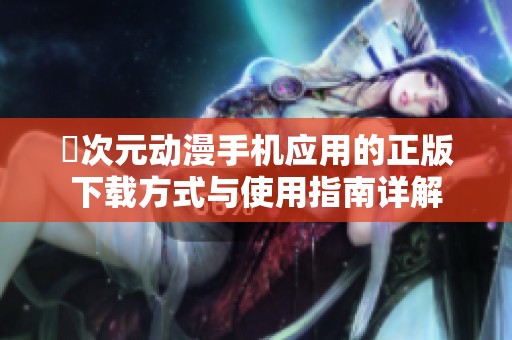 囧次元动漫手机应用的正版下载方式与使用指南详解