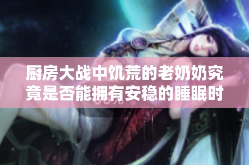 厨房大战中饥荒的老奶奶究竟是否能拥有安稳的睡眠时光