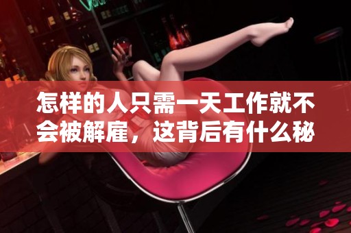 怎样的人只需一天工作就不会被解雇，这背后有什么秘密呢