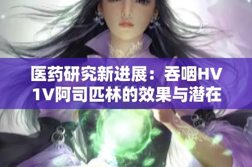 医药研究新进展：吞咽HV1V阿司匹林的效果与潜在应用探讨