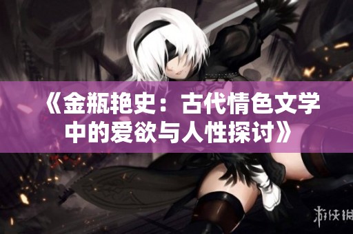 《金瓶艳史：古代情色文学中的爱欲与人性探讨》