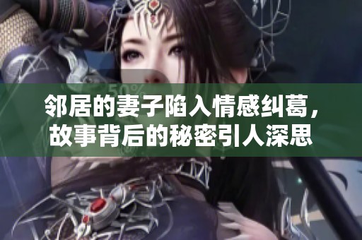 邻居的妻子陷入情感纠葛，故事背后的秘密引人深思