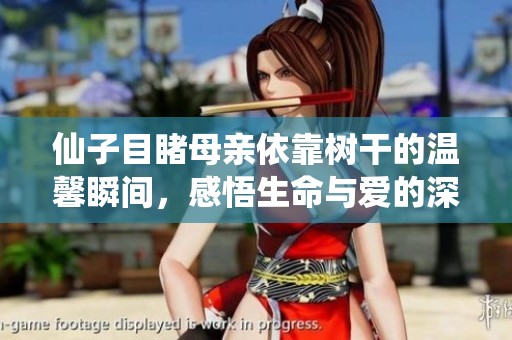 仙子目睹母亲依靠树干的温馨瞬间，感悟生命与爱的深刻寓意