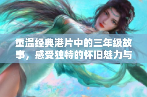 重温经典港片中的三年级故事，感受独特的怀旧魅力与情感共鸣