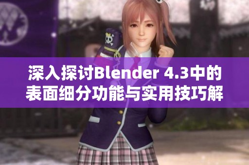深入探讨Blender 4.3中的表面细分功能与实用技巧解析