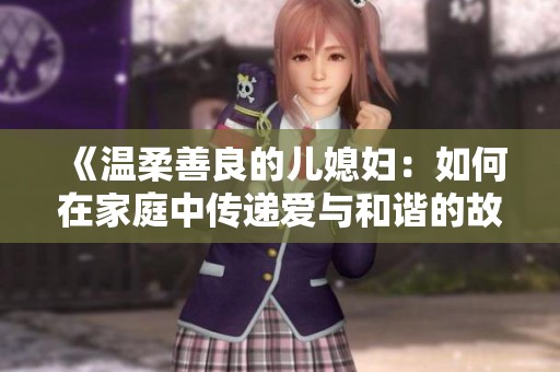 《温柔善良的儿媳妇：如何在家庭中传递爱与和谐的故事》
