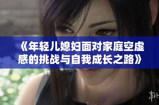 《年轻儿媳妇面对家庭空虚感的挑战与自我成长之路》