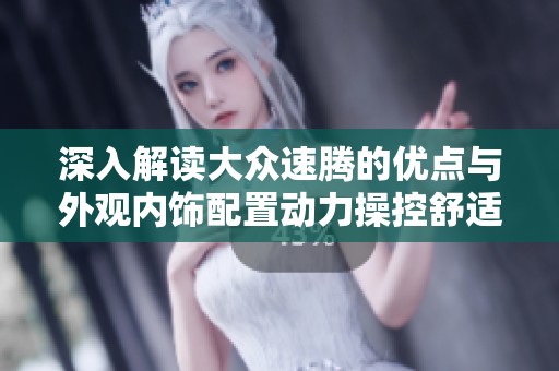 深入解读大众速腾的优点与外观内饰配置动力操控舒适性表现