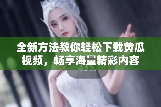 全新方法教你轻松下载黄瓜视频，畅享海量精彩内容