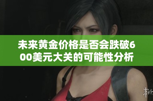 未来黄金价格是否会跌破600美元大关的可能性分析