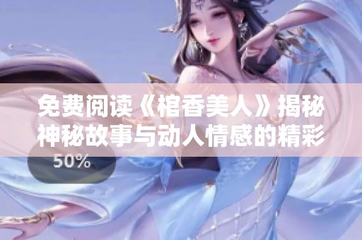 免费阅读《棺香美人》揭秘神秘故事与动人情感的精彩旅程
