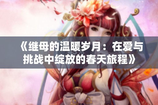 《继母的温暖岁月：在爱与挑战中绽放的春天旅程》
