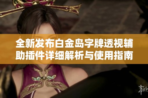 全新发布白金岛字牌透视辅助插件详细解析与使用指南