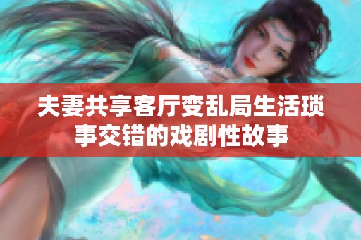 夫妻共享客厅变乱局生活琐事交错的戏剧性故事