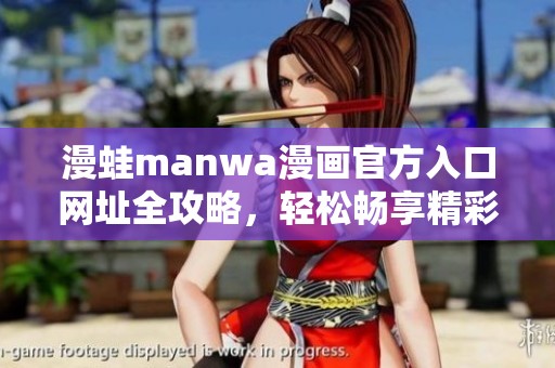 漫蛙manwa漫画官方入口网址全攻略，轻松畅享精彩漫画世界