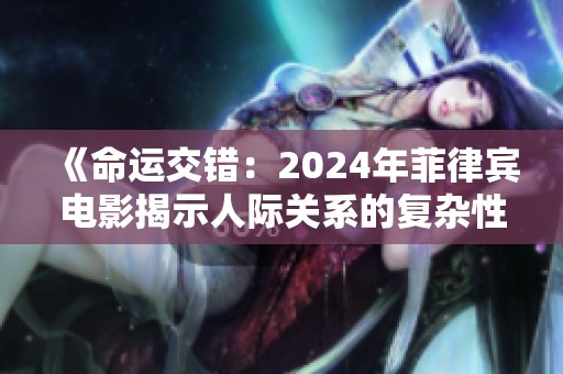 《命运交错：2024年菲律宾电影揭示人际关系的复杂性与深度》